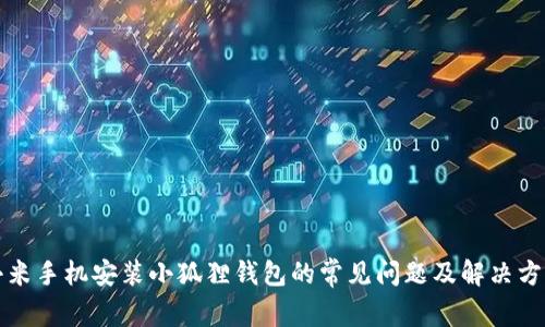 小米手机安装小狐狸钱包的常见问题及解决方案