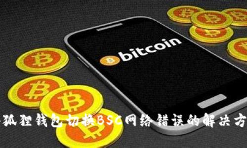小狐狸钱包切换BSC网络错误的解决方法