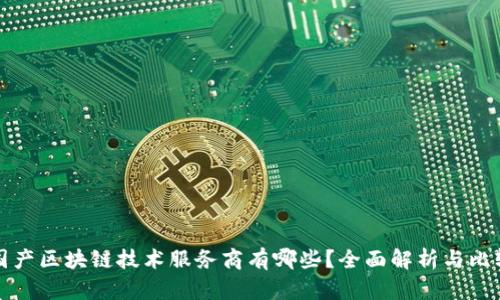国产区块链技术服务商有哪些？全面解析与比较