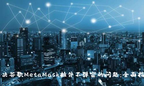 解决谷歌MetaMask插件不弹窗的问题：全面指南