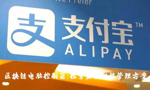 区块链电脑控制器：探索未来智能管理方案