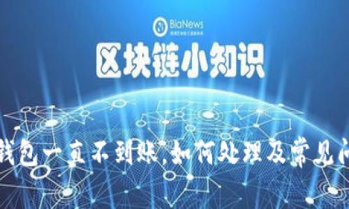 小狐狸钱包一直不到账，如何处理及常见问题解答