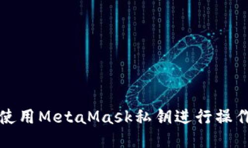 如何使用MetaMask私钥进行操作指导