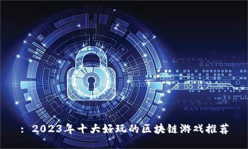: 2023年十大好玩的区块链游戏推荐