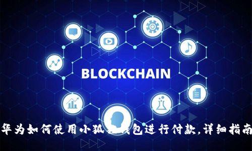 华为如何使用小狐狸钱包进行付款，详细指南