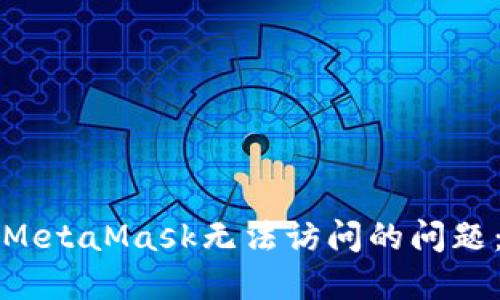 如何解决MetaMask无法访问的问题：全面指南
