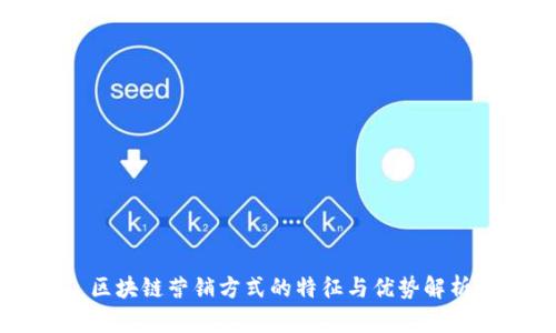 区块链营销方式的特征与优势解析
