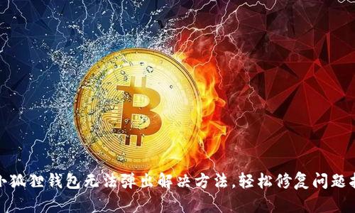 : 小狐狸钱包无法弹出解决方法，轻松修复问题指南