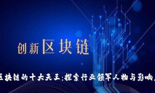 区块链的十大天王：探索行业领军人物与影响力