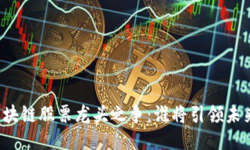 区块链股票龙头之争：谁将引领未来?