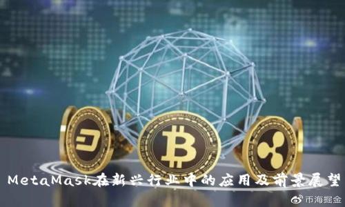 MetaMask在新兴行业中的应用及前景展望