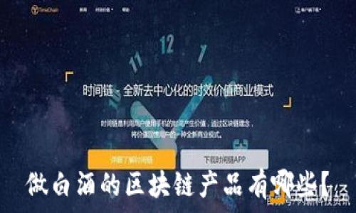   
做白酒的区块链产品有哪些？