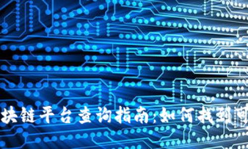 国内正规区块链平台查询指南：如何找到可靠的信息源
