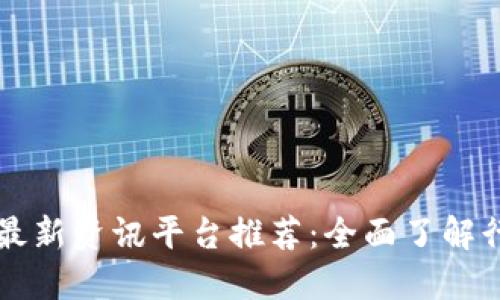 区块链最新资讯平台推荐：全面了解行业动态