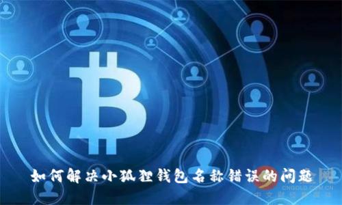 如何解决小狐狸钱包名称错误的问题