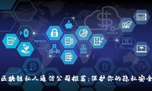 区块链私人通信公司推荐：保护你的隐私安全