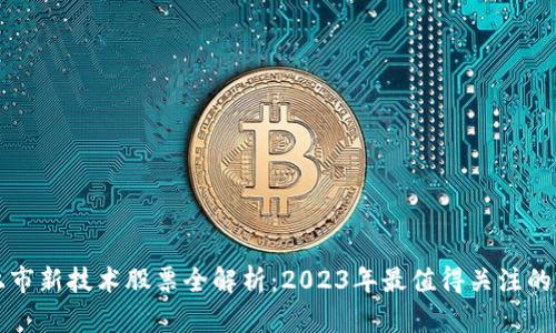 区块链上市新技术股票全解析：2023年最值得关注的行业趋势