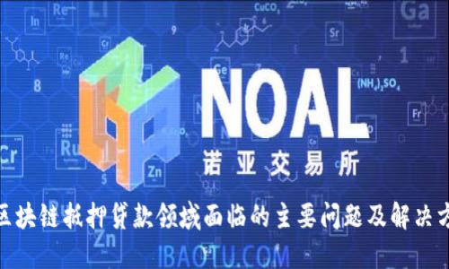: 区块链抵押贷款领域面临的主要问题及解决方案