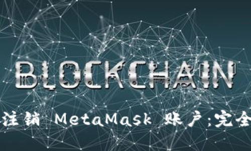 如何注销 MetaMask 账户：完全指南