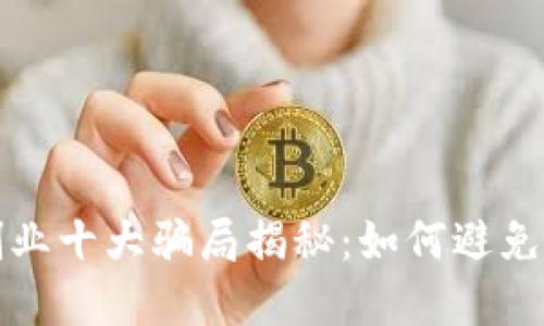 区块链创业十大骗局揭秘：如何避免投资风险