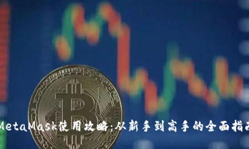 MetaMask使用攻略：从新手到高手的全面指南