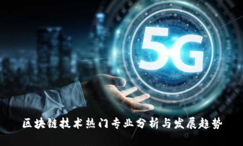 区块链技术热门专业分析与发展趋势