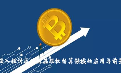 深入探讨区块链在股权结算领域的应用与前景