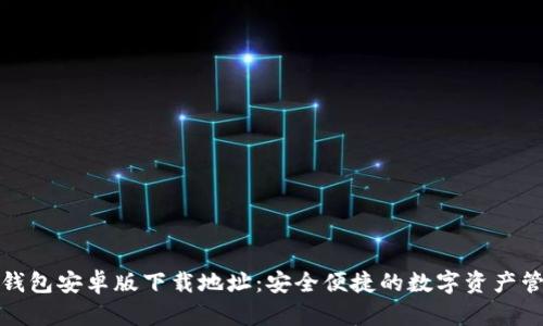 小狐狸钱包安卓版下载地址：安全便捷的数字资产管理工具