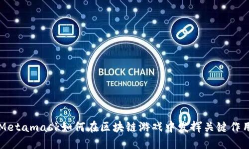 Metamask如何在区块链游戏中发挥关键作用