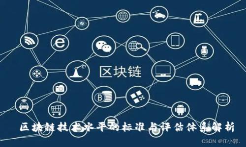  区块链技术水平的标准与评估体系解析