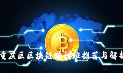 重庆区区块链培训班推荐与解析