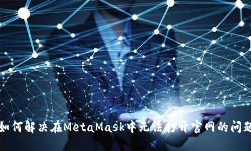 如何解决在MetaMask中无法打开官网的问题