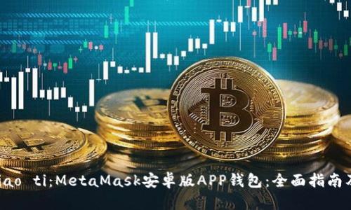 biao ti/biao ti：MetaMask安卓版APP钱包：全面指南及使用技巧