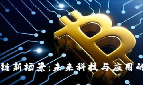 区块链新场景：未来科技与应用的探索