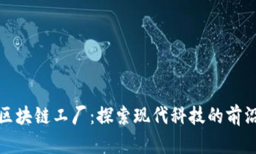 上海区块链工厂：探索现代科技的前沿阵地