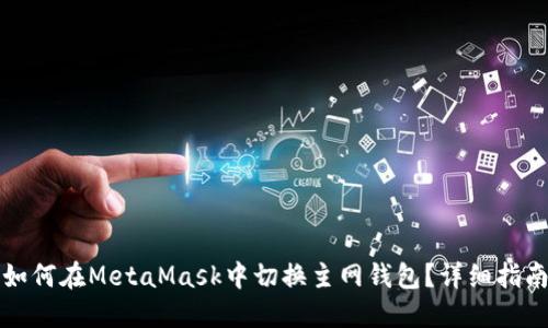 如何在MetaMask中切换主网钱包？详细指南