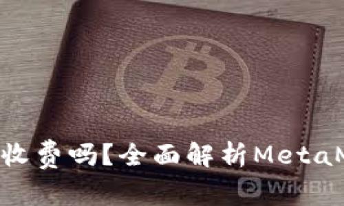 MetaMask钱包收费吗？全面解析MetaMask的费用结构