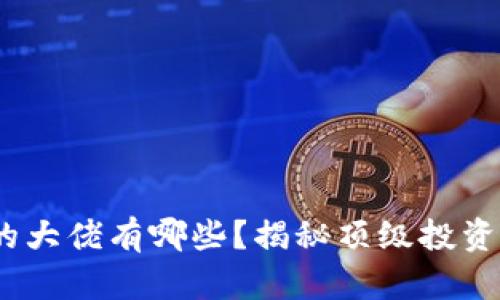 :玩区块链的大佬有哪些？揭秘顶级投资者与创业者
