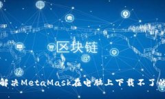 如何解决MetaMask在电脑上下