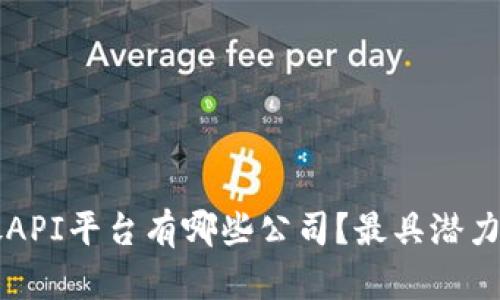 区块链开放API平台有哪些公司？最具潜力的选择分析