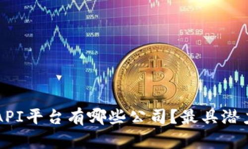 区块链开放API平台有哪些公司？最具潜力的选择分析