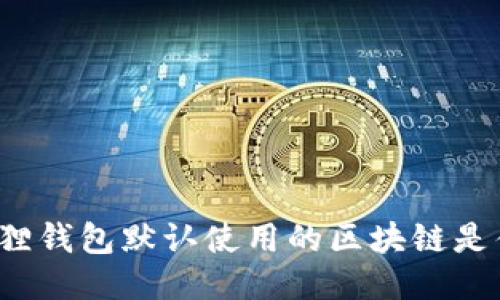 小狐狸钱包默认使用的区块链是什么？