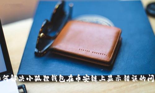 如何解决小狐狸钱包在币安链上显示错误的问题