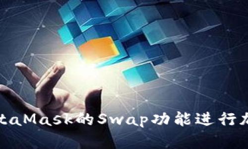 如何使用MetaMask的Swap功能进行加密货币交换