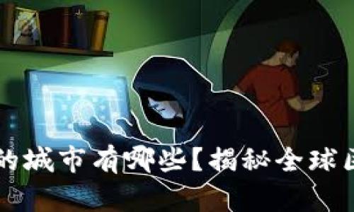 区块链最赚钱的城市有哪些？揭秘全球区块链发展热土