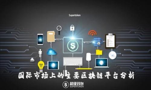 国际市场上的主要区块链平台分析