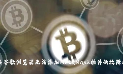 解决谷歌浏览器无法添加MetaMask插件的故障指南