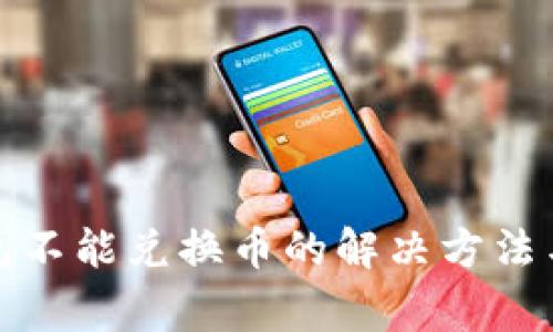 小狐狸钱包不能兑换币的解决方法与注意事项