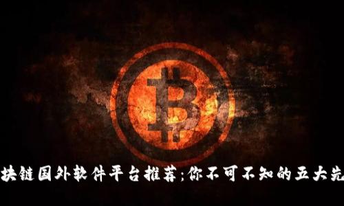 区块链国外软件平台推荐：你不可不知的五大先锋