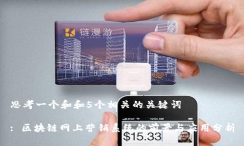 思考一个和和5个相关的关键词

: 区块链网上营销系统的前景与应用分析